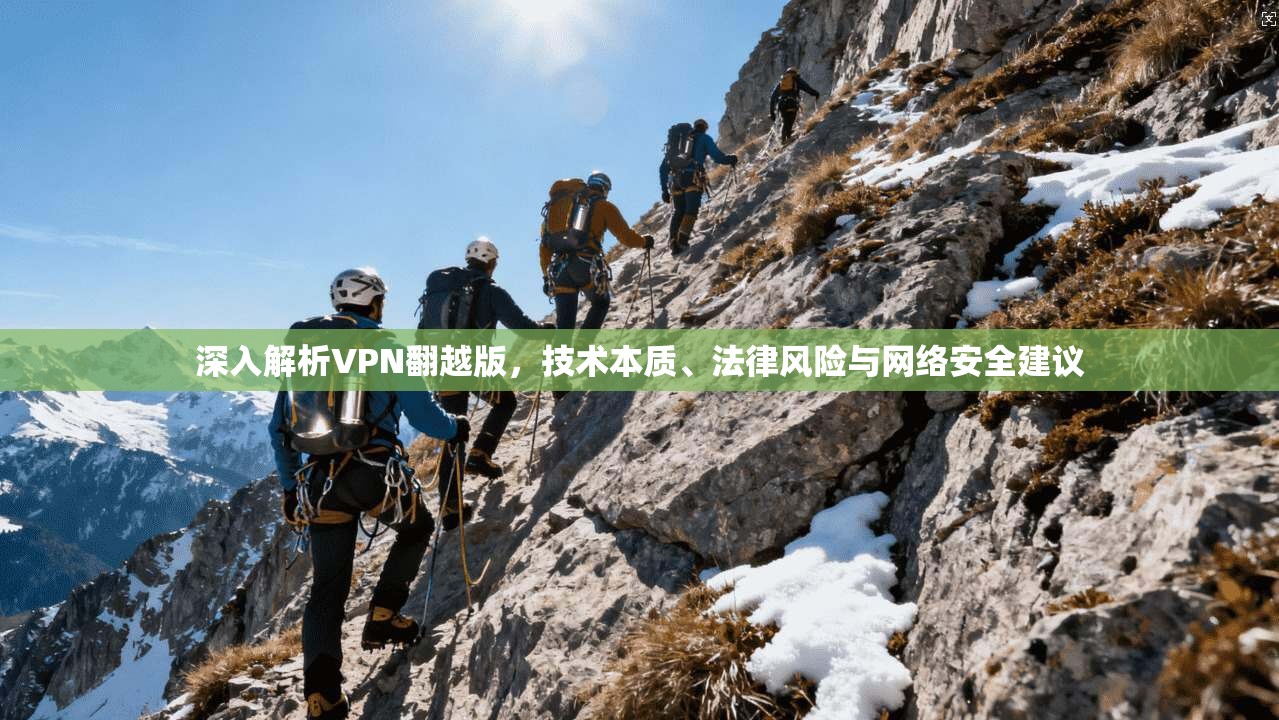 深入解析VPN翻越版，技术本质、法律风险与网络安全建议