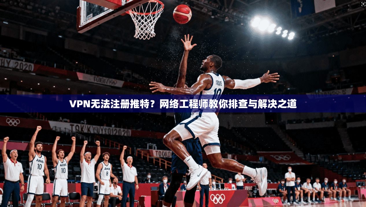 VPN无法注册推特？网络工程师教你排查与解决之道