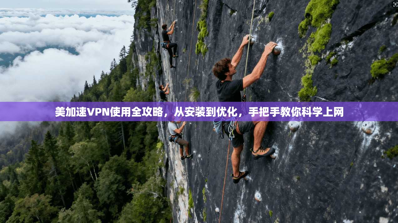 美加速VPN使用全攻略，从安装到优化，手把手教你科学上网