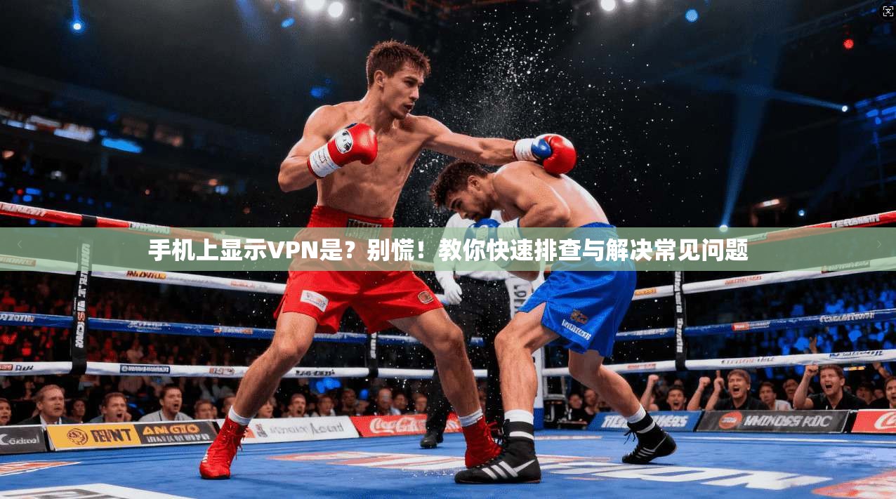 手机上显示VPN是？别慌！教你快速排查与解决常见问题