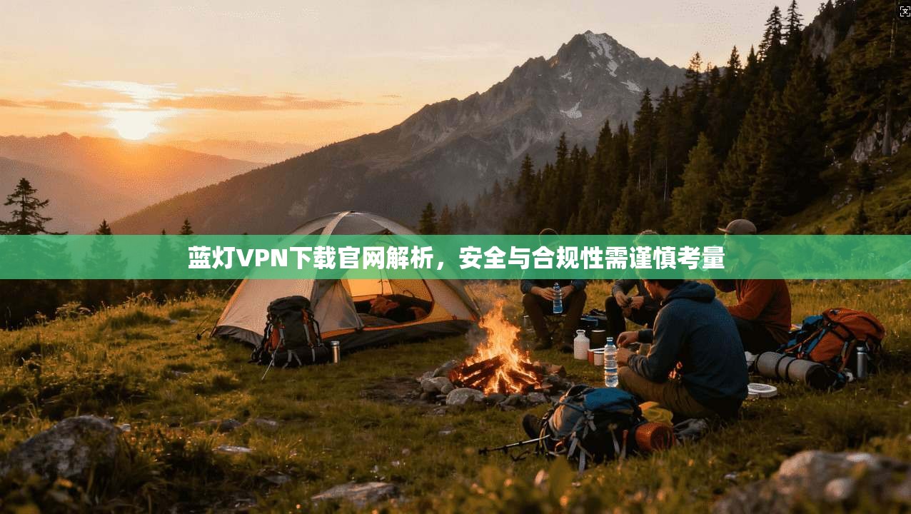 蓝灯VPN下载官网解析，安全与合规性需谨慎考量
