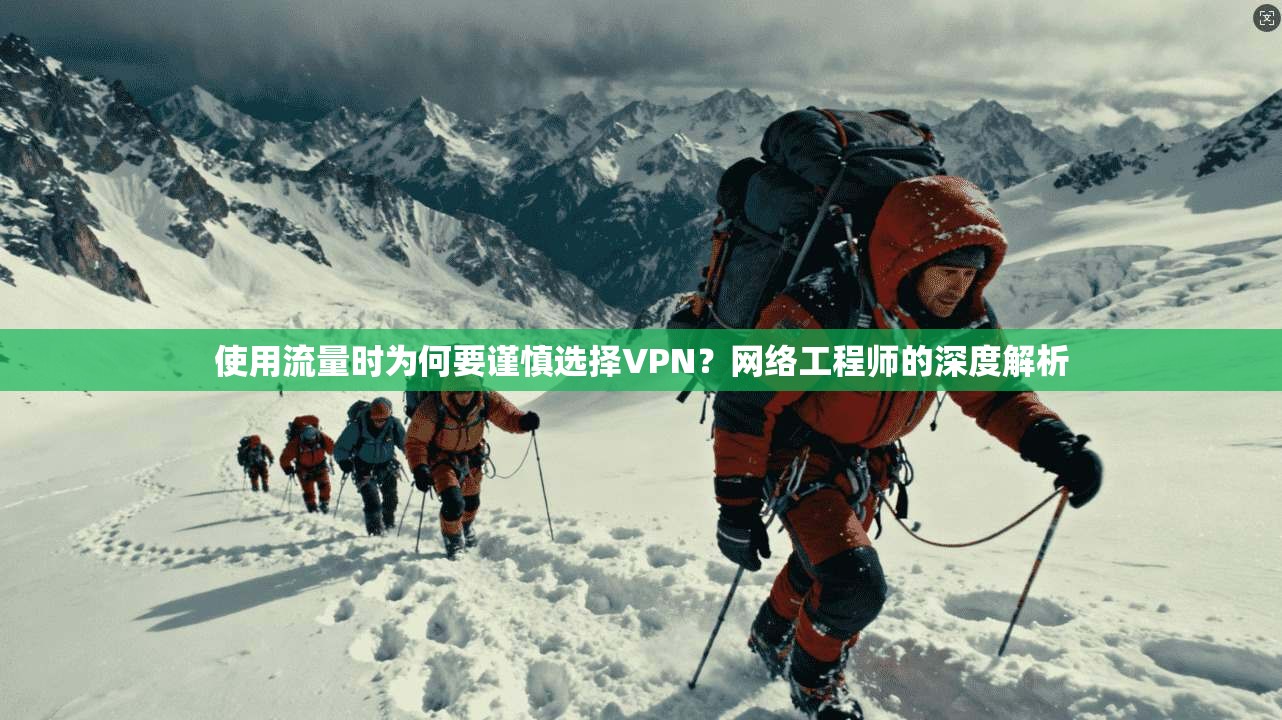 使用流量时为何要谨慎选择VPN？网络工程师的深度解析