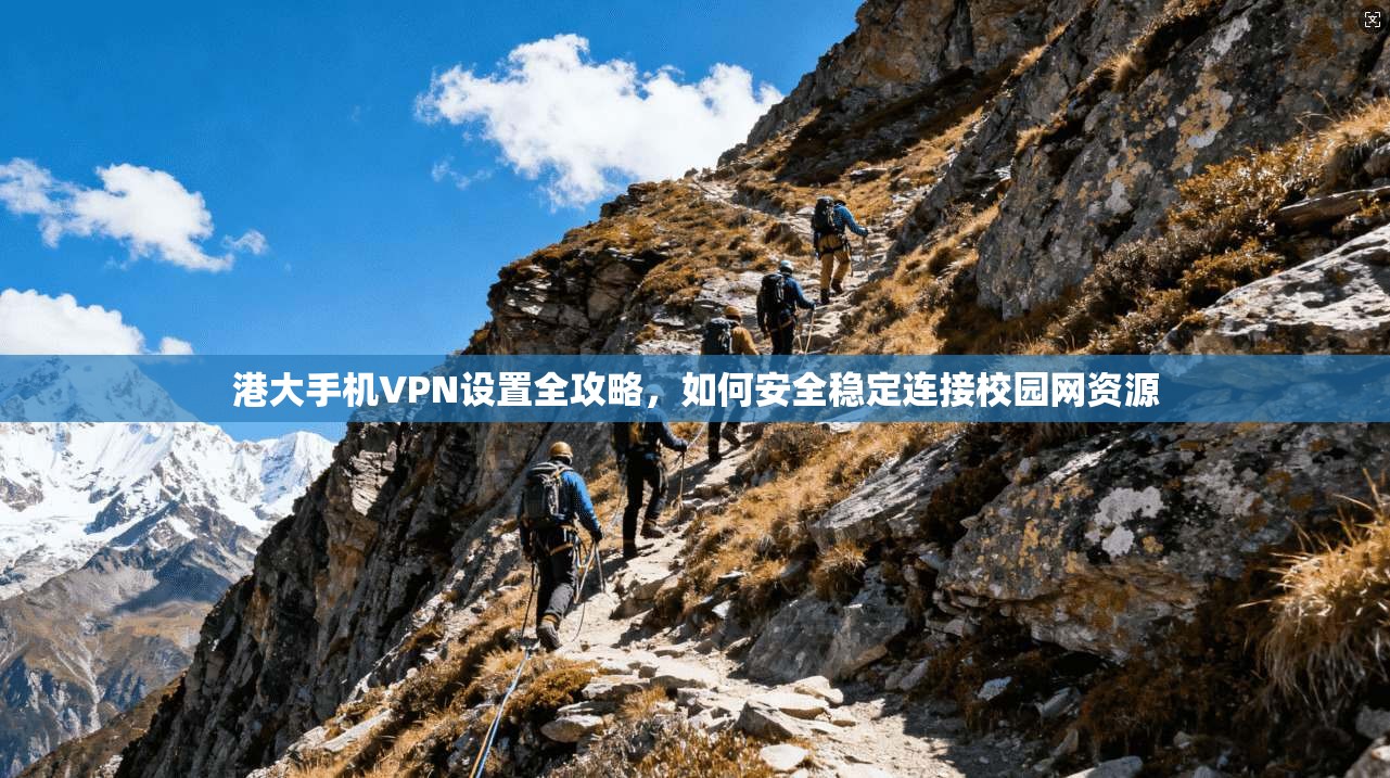 港大手机VPN设置全攻略，如何安全稳定连接校园网资源