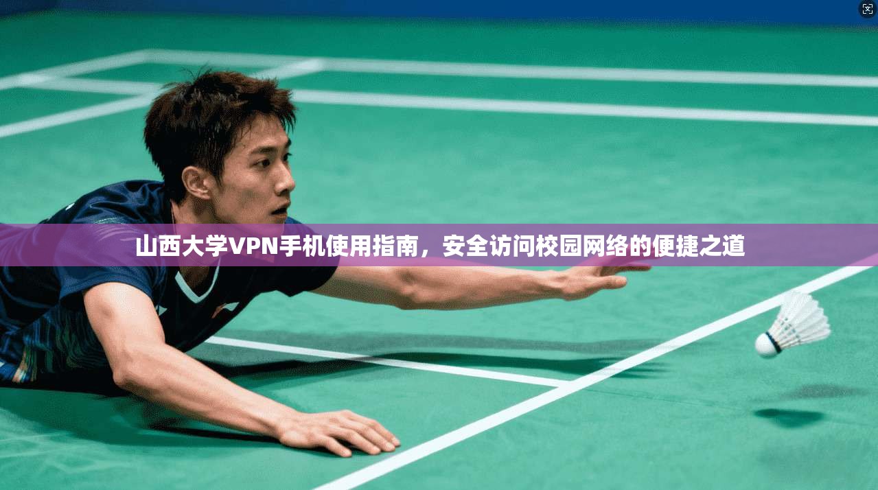 山西大学VPN手机使用指南，安全访问校园网络的便捷之道