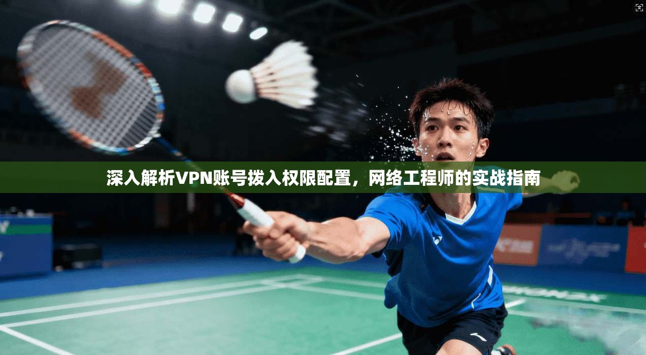 深入解析VPN账号拨入权限配置，网络工程师的实战指南