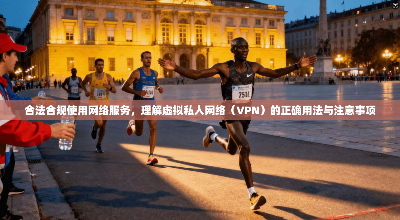 合法合规使用网络服务，理解虚拟私人网络（VPN）的正确用法与注意事项