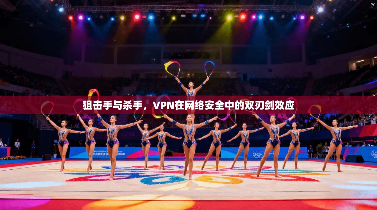 狙击手与杀手，VPN在网络安全中的双刃剑效应