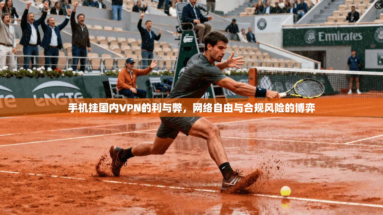 手机挂国内VPN的利与弊，网络自由与合规风险的博弈
