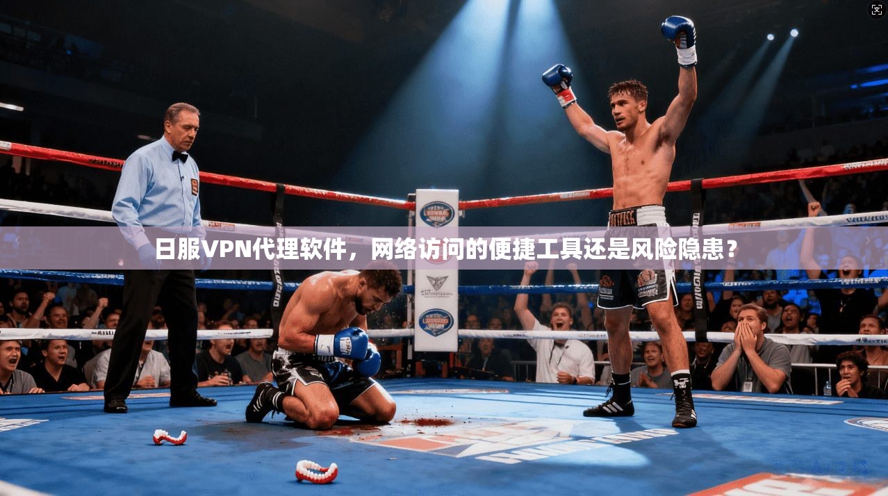 日服VPN代理软件，网络访问的便捷工具还是风险隐患？