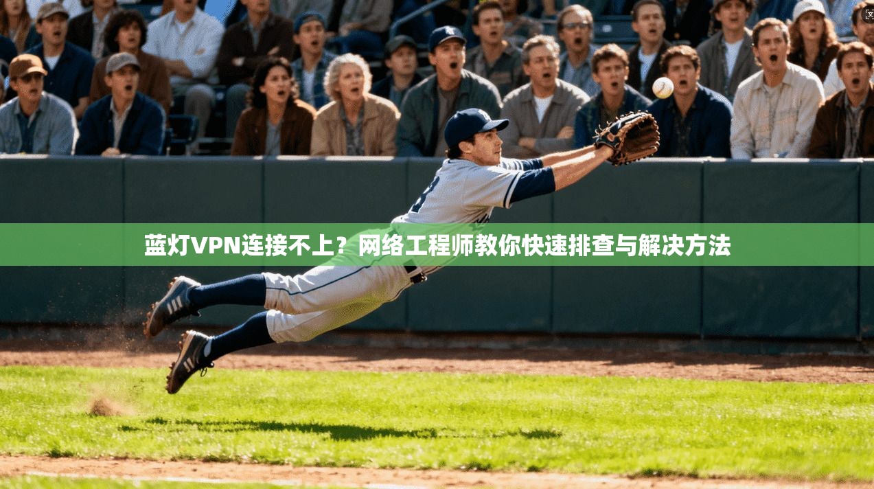 蓝灯VPN连接不上？网络工程师教你快速排查与解决方法
