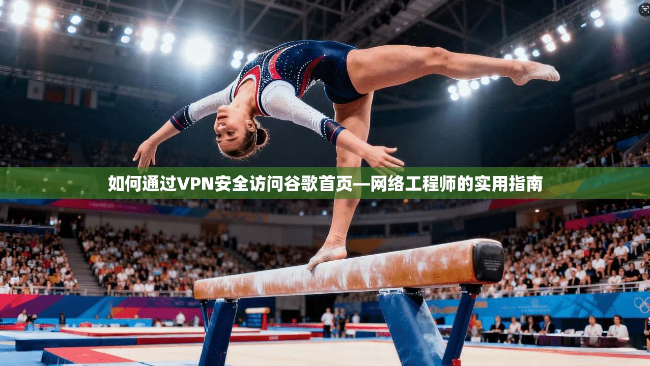 如何通过VPN安全访问谷歌首页—网络工程师的实用指南