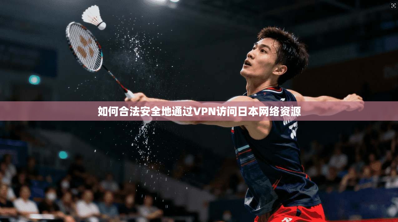 如何合法安全地通过VPN访问日本网络资源