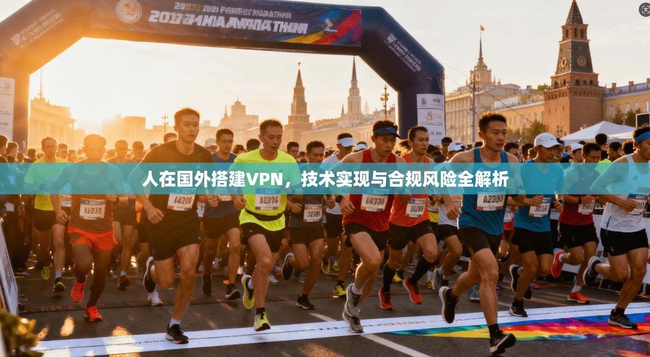 人在国外搭建VPN，技术实现与合规风险全解析