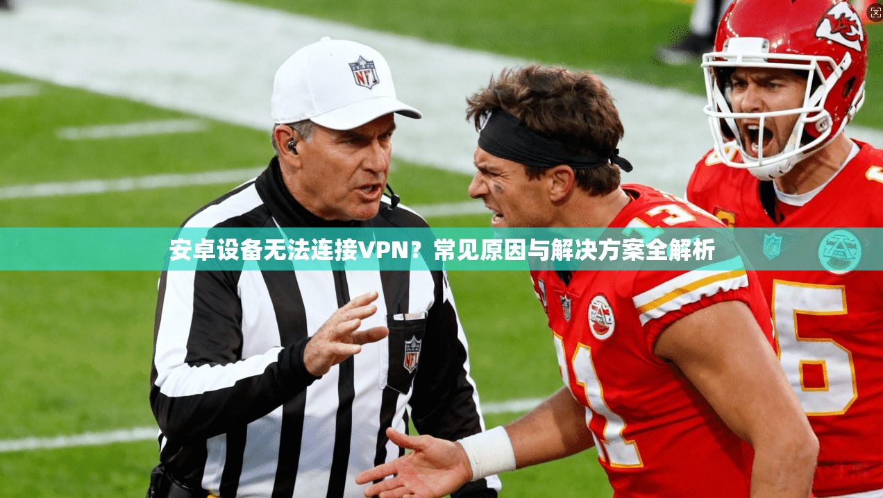 安卓设备无法连接VPN？常见原因与解决方案全解析