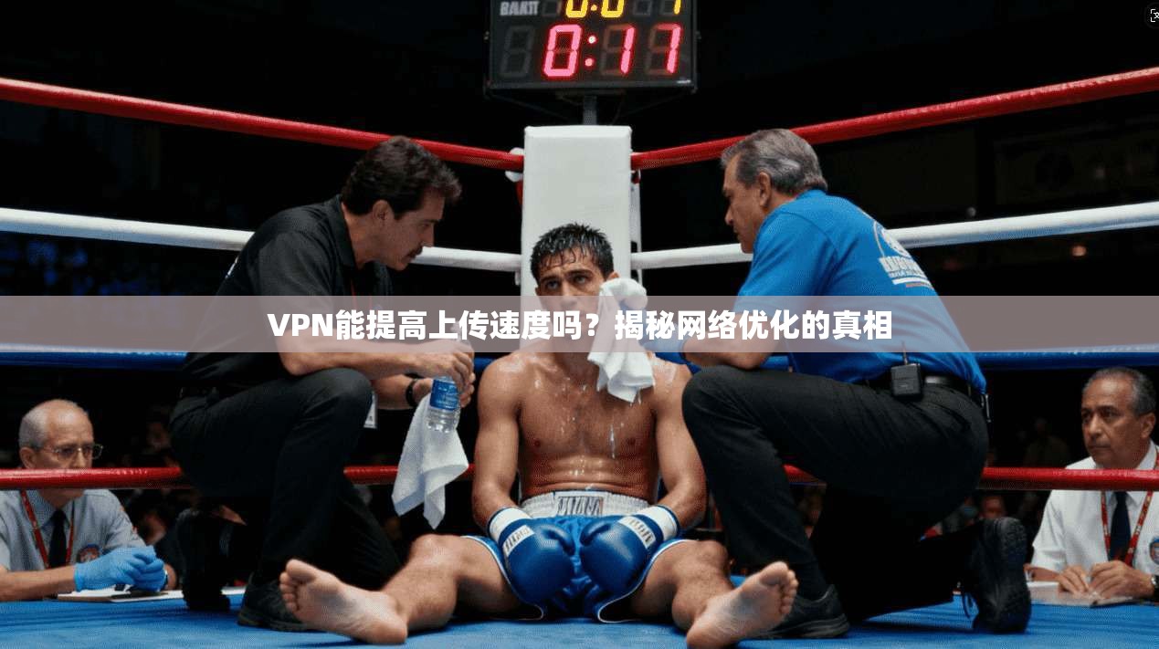 VPN能提高上传速度吗？揭秘网络优化的真相