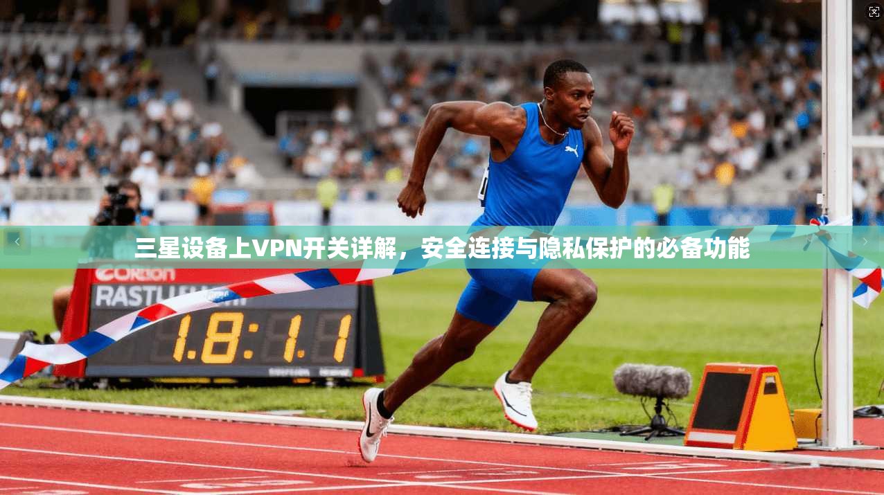 三星设备上VPN开关详解，安全连接与隐私保护的必备功能