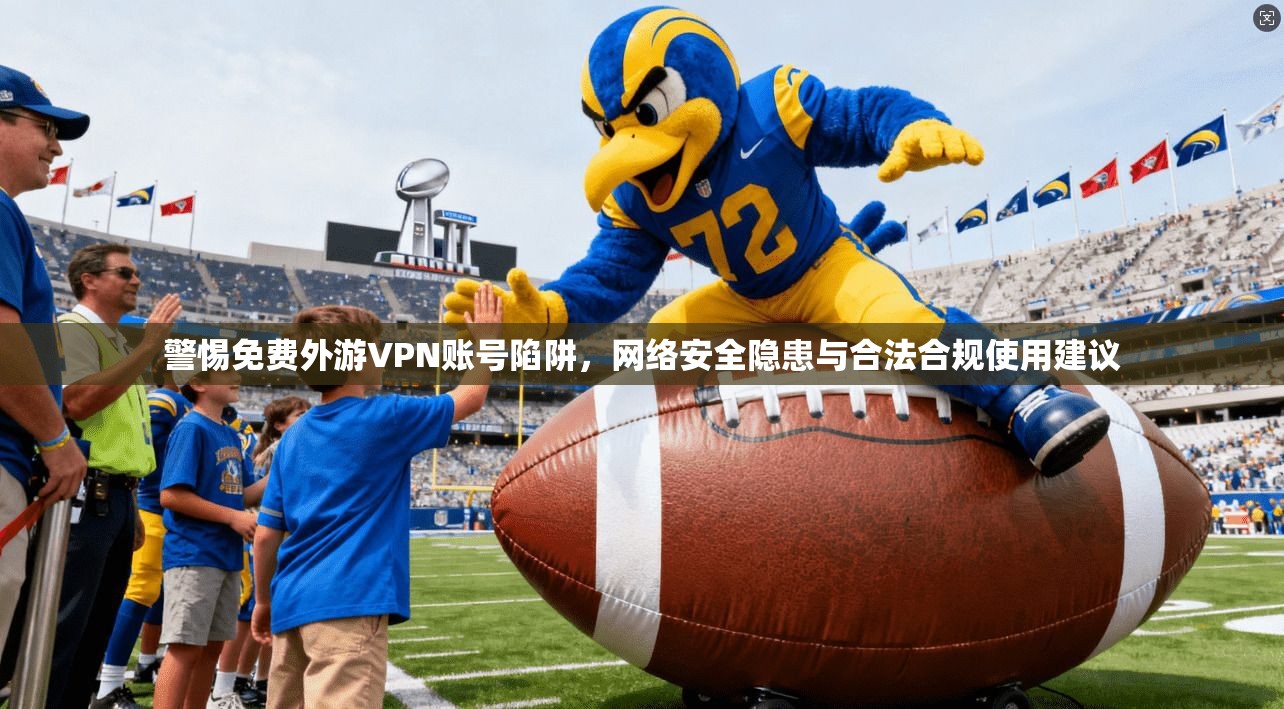 警惕免费外游VPN账号陷阱，网络安全隐患与合法合规使用建议