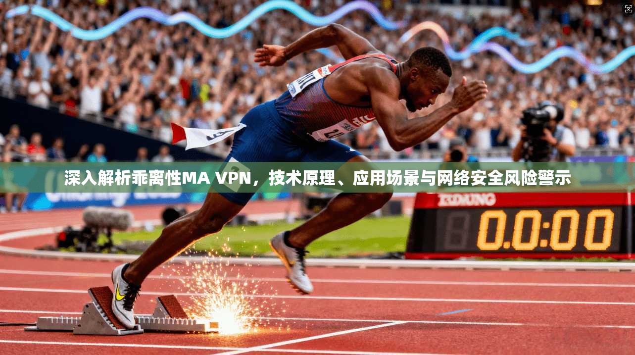 深入解析乖离性MA VPN，技术原理、应用场景与网络安全风险警示