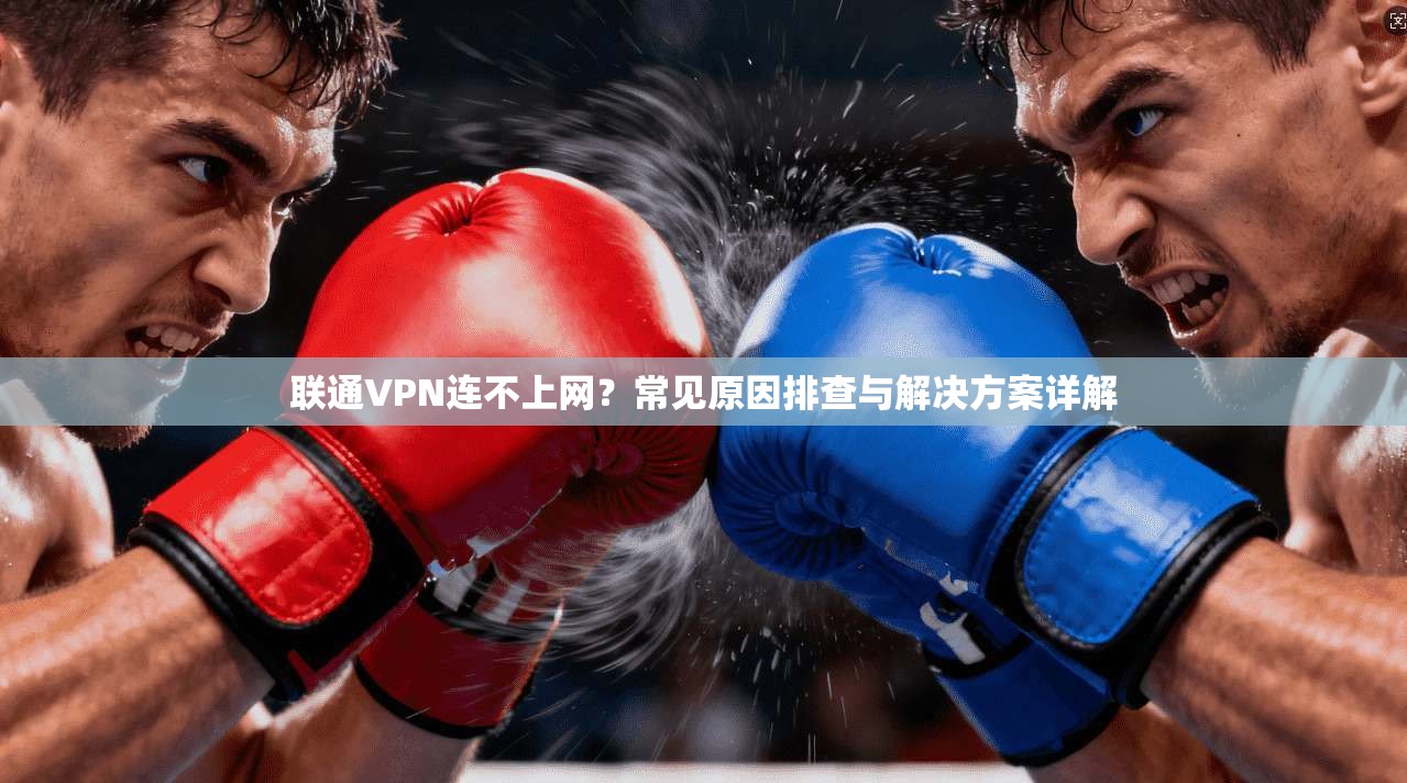 联通VPN连不上网？常见原因排查与解决方案详解