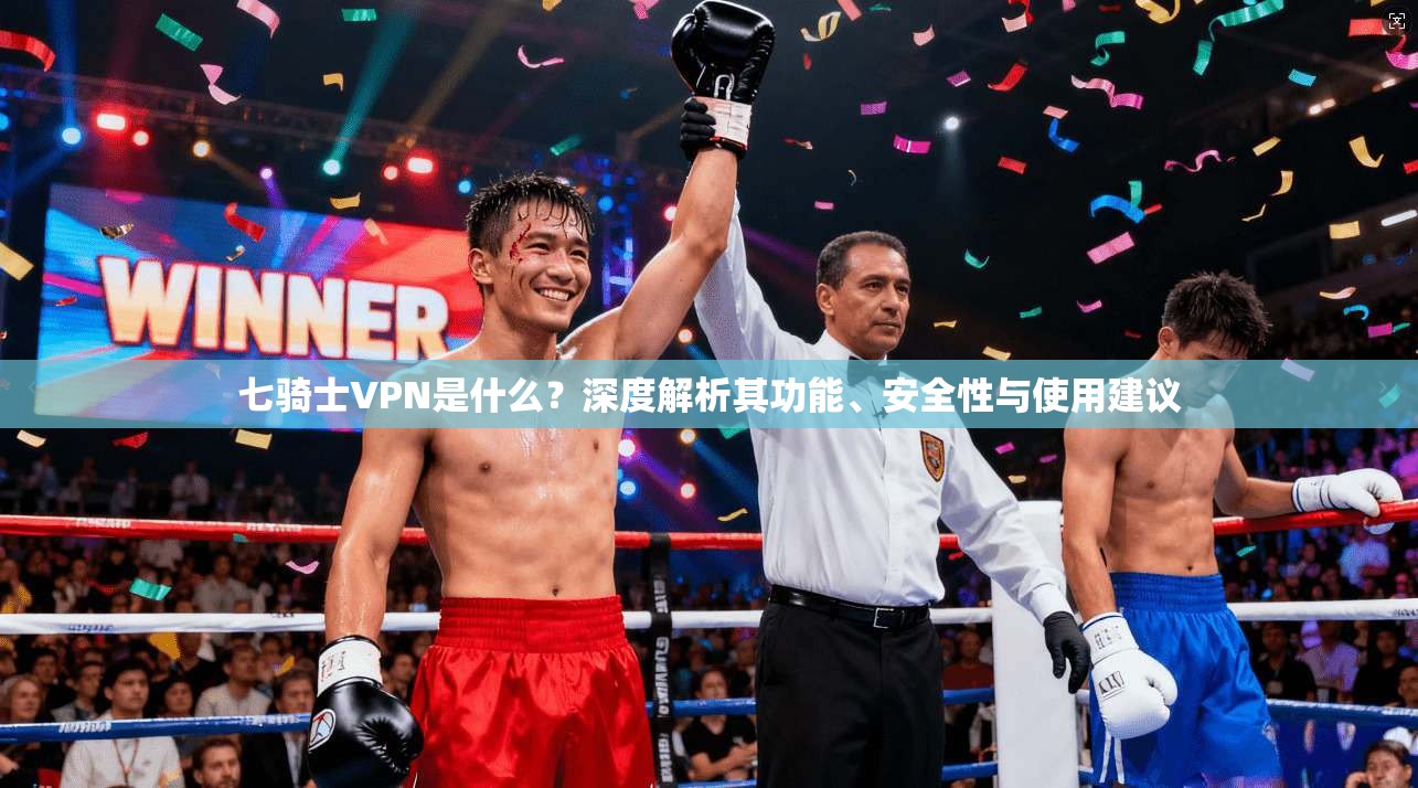 七骑士VPN是什么？深度解析其功能、安全性与使用建议