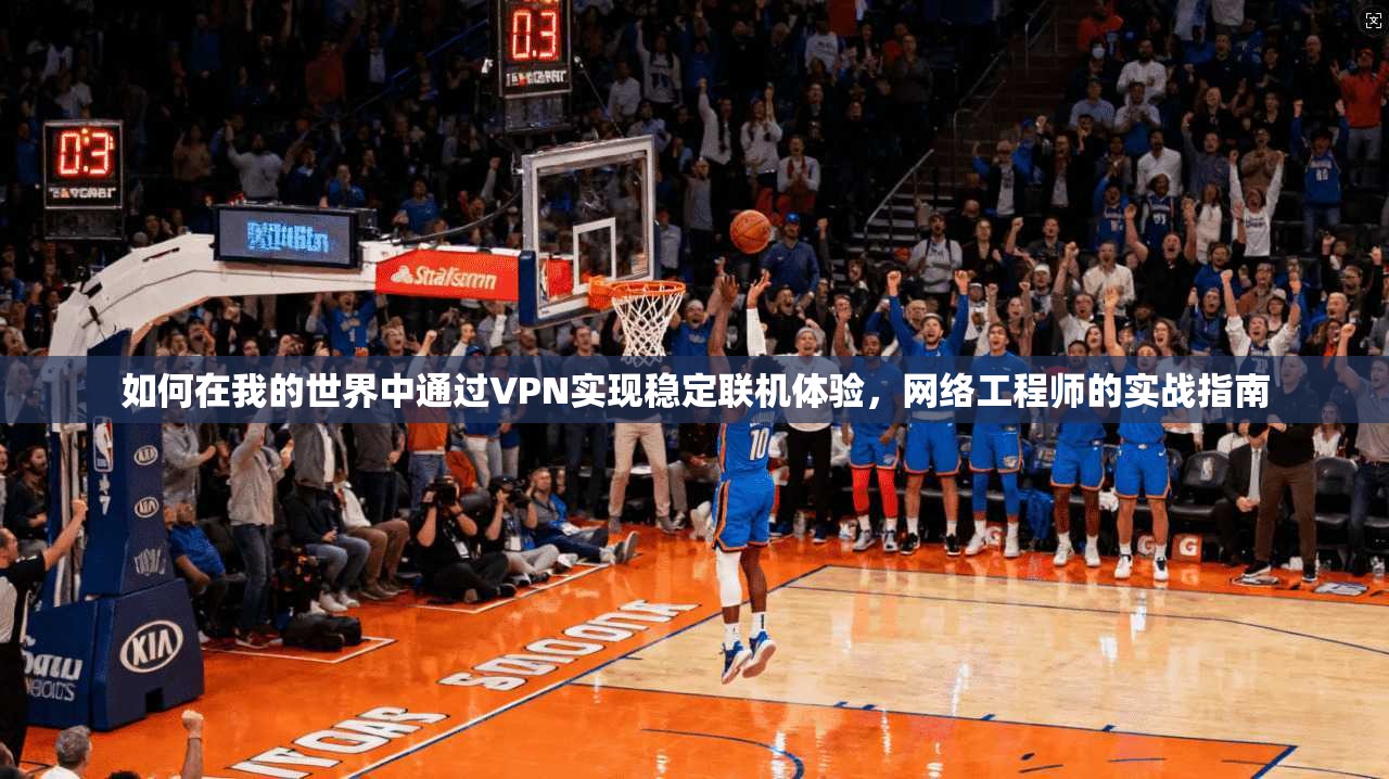如何在我的世界中通过VPN实现稳定联机体验，网络工程师的实战指南