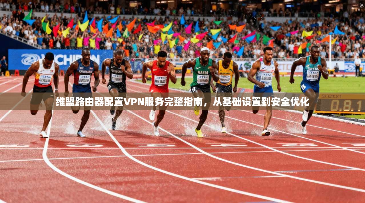 维盟路由器配置VPN服务完整指南，从基础设置到安全优化