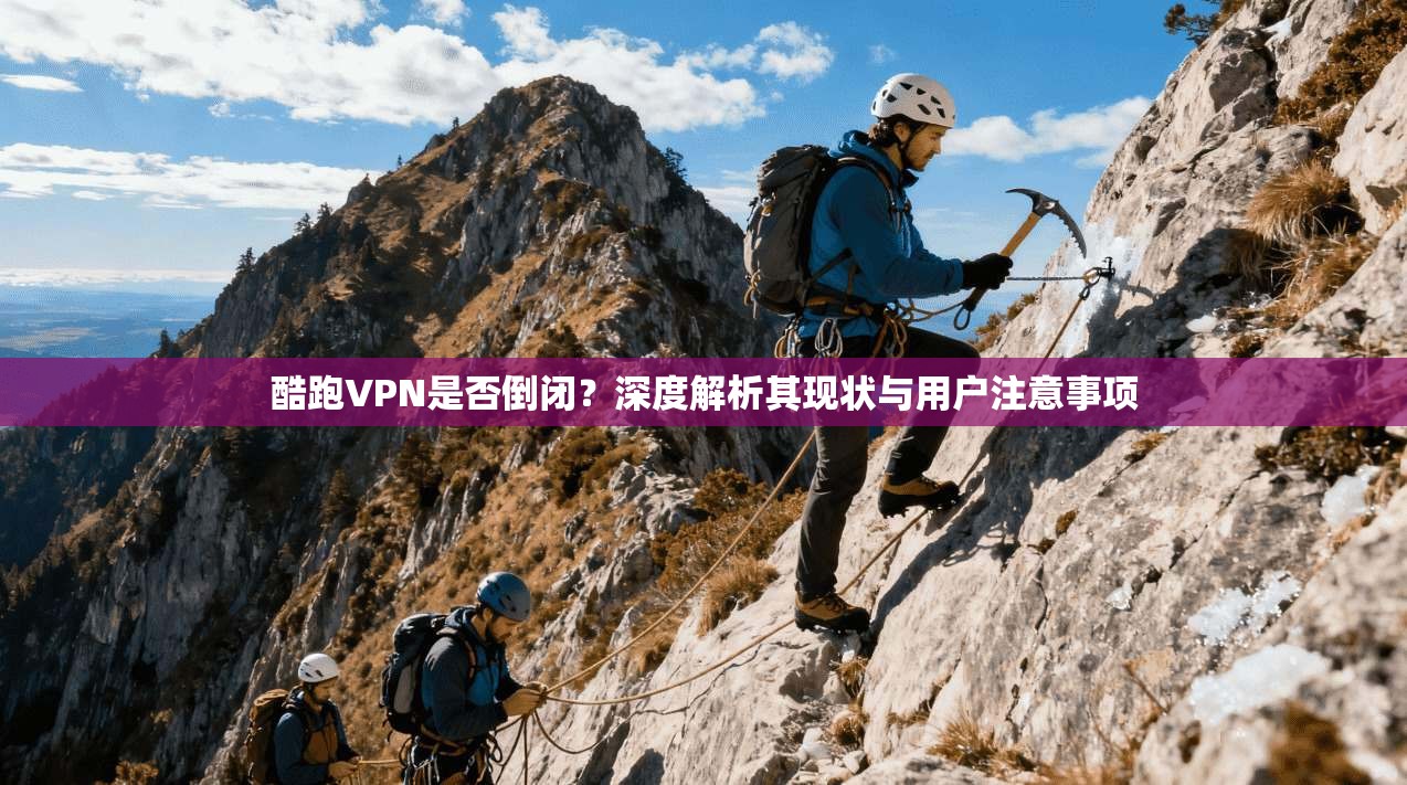 酷跑VPN是否倒闭？深度解析其现状与用户注意事项