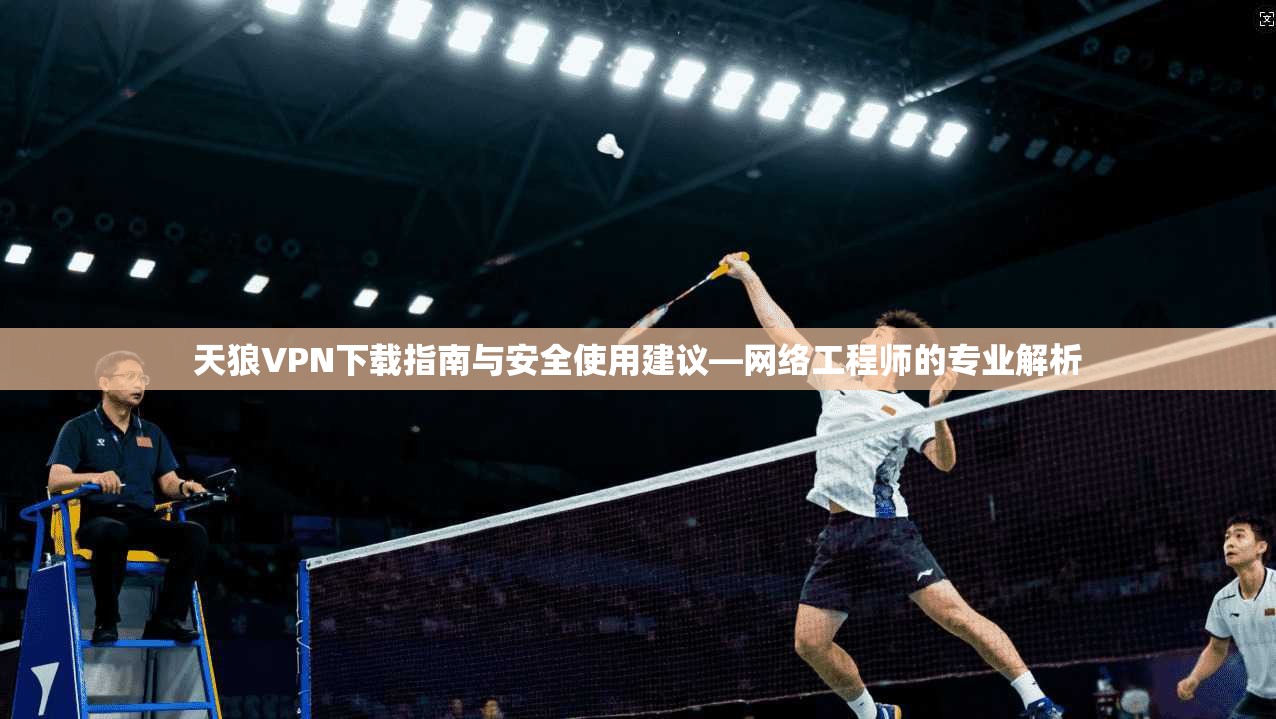 天狼VPN下载指南与安全使用建议—网络工程师的专业解析