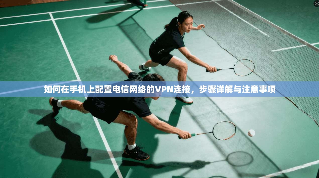 如何在手机上配置电信网络的VPN连接，步骤详解与注意事项