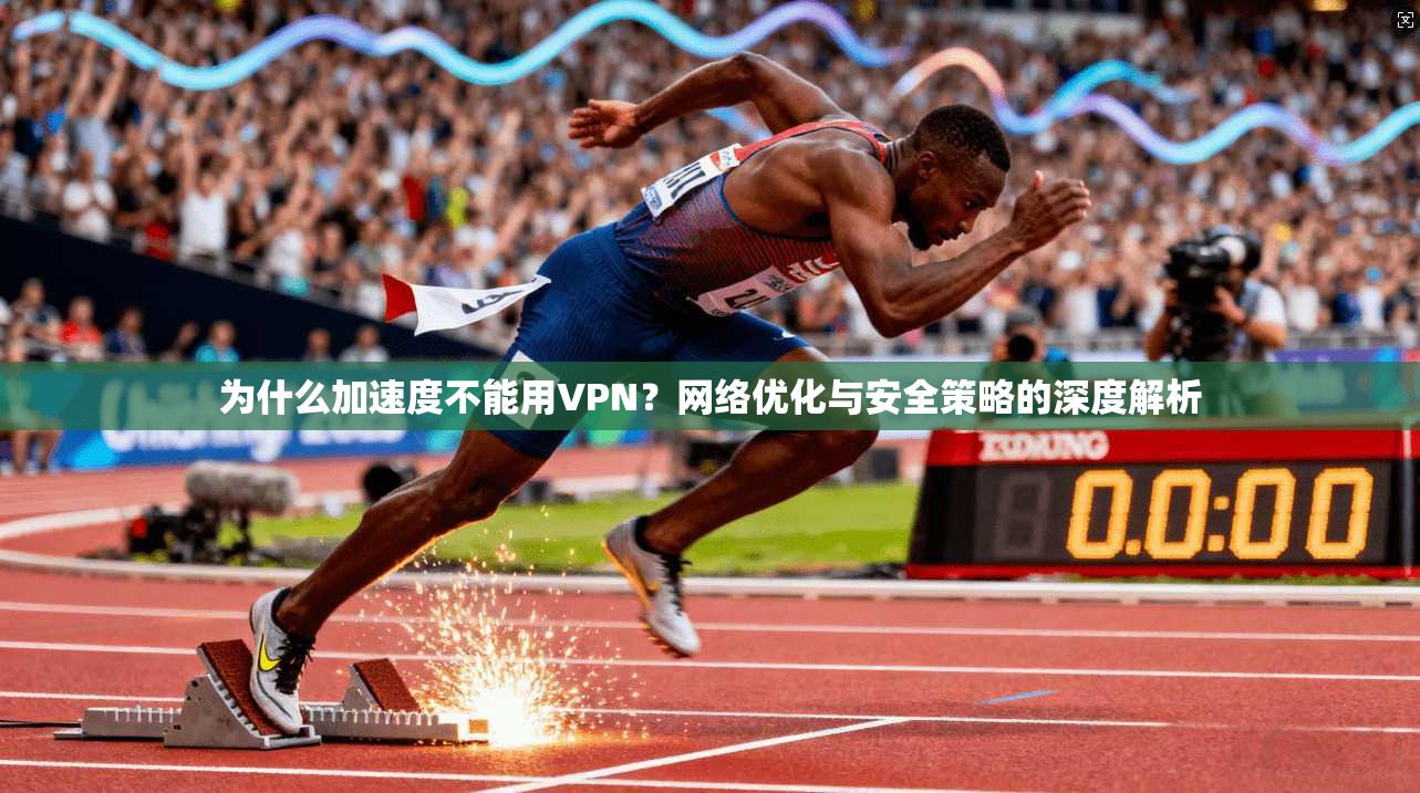 为什么加速度不能用VPN？网络优化与安全策略的深度解析