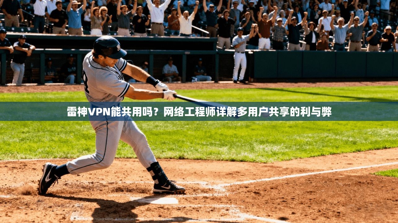 雷神VPN能共用吗？网络工程师详解多用户共享的利与弊
