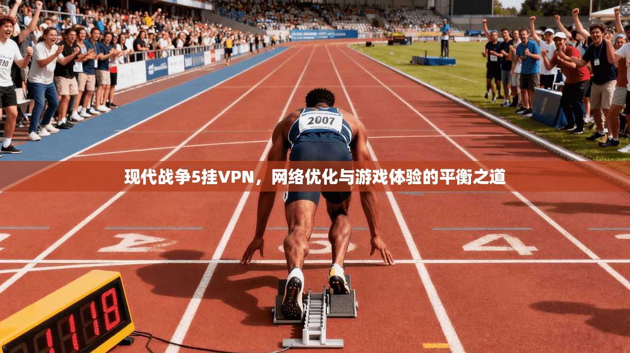现代战争5挂VPN，网络优化与游戏体验的平衡之道