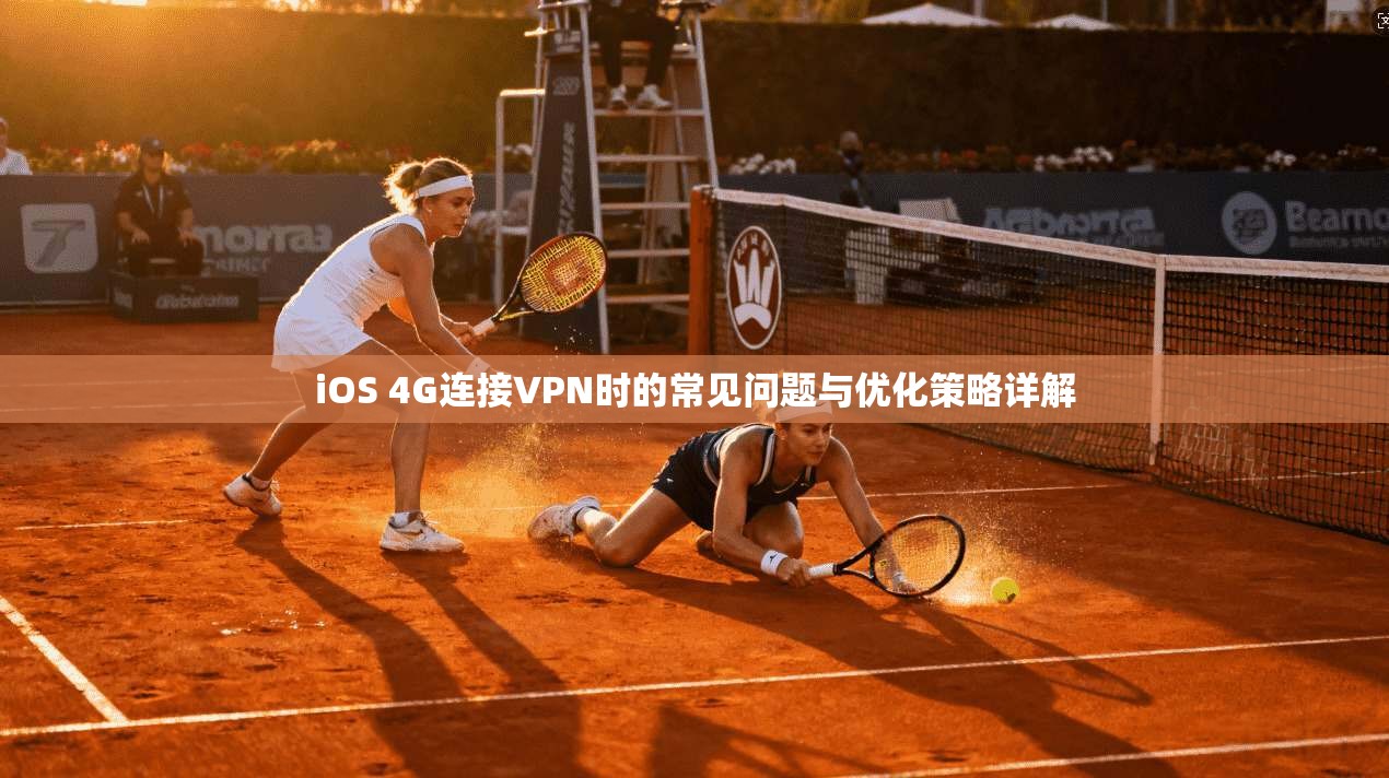 iOS 4G连接VPN时的常见问题与优化策略详解