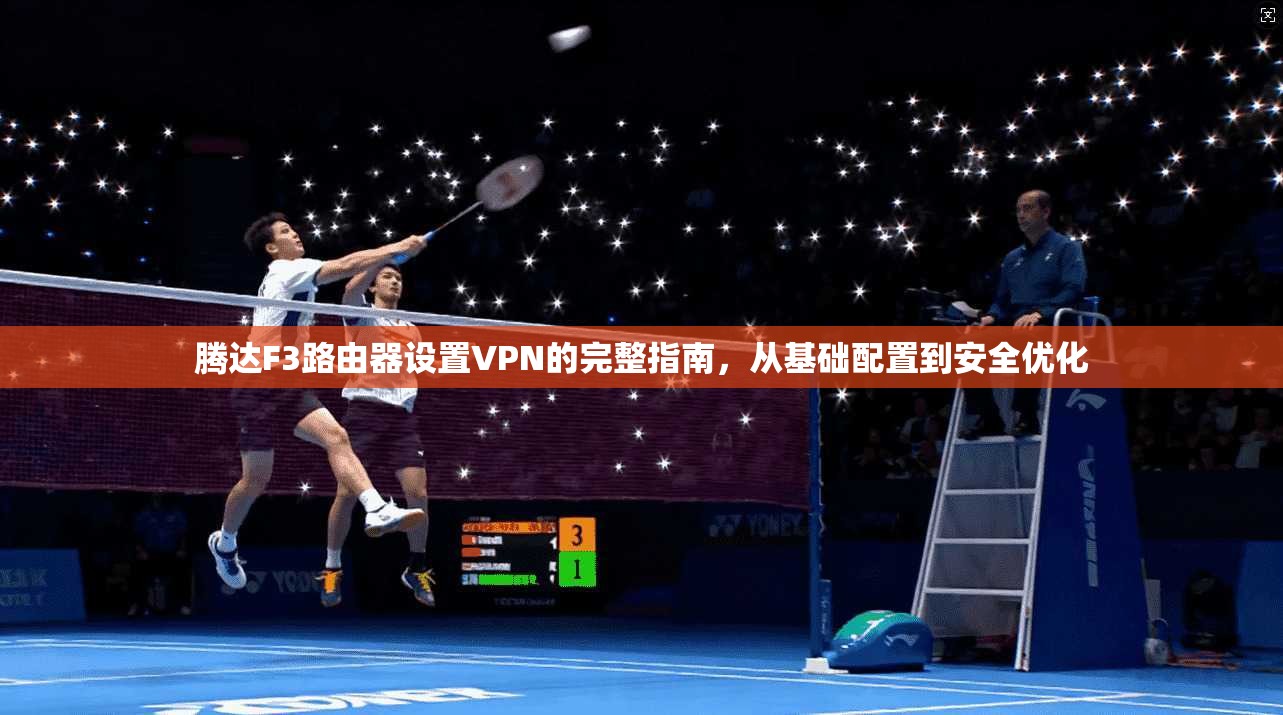 腾达F3路由器设置VPN的完整指南，从基础配置到安全优化