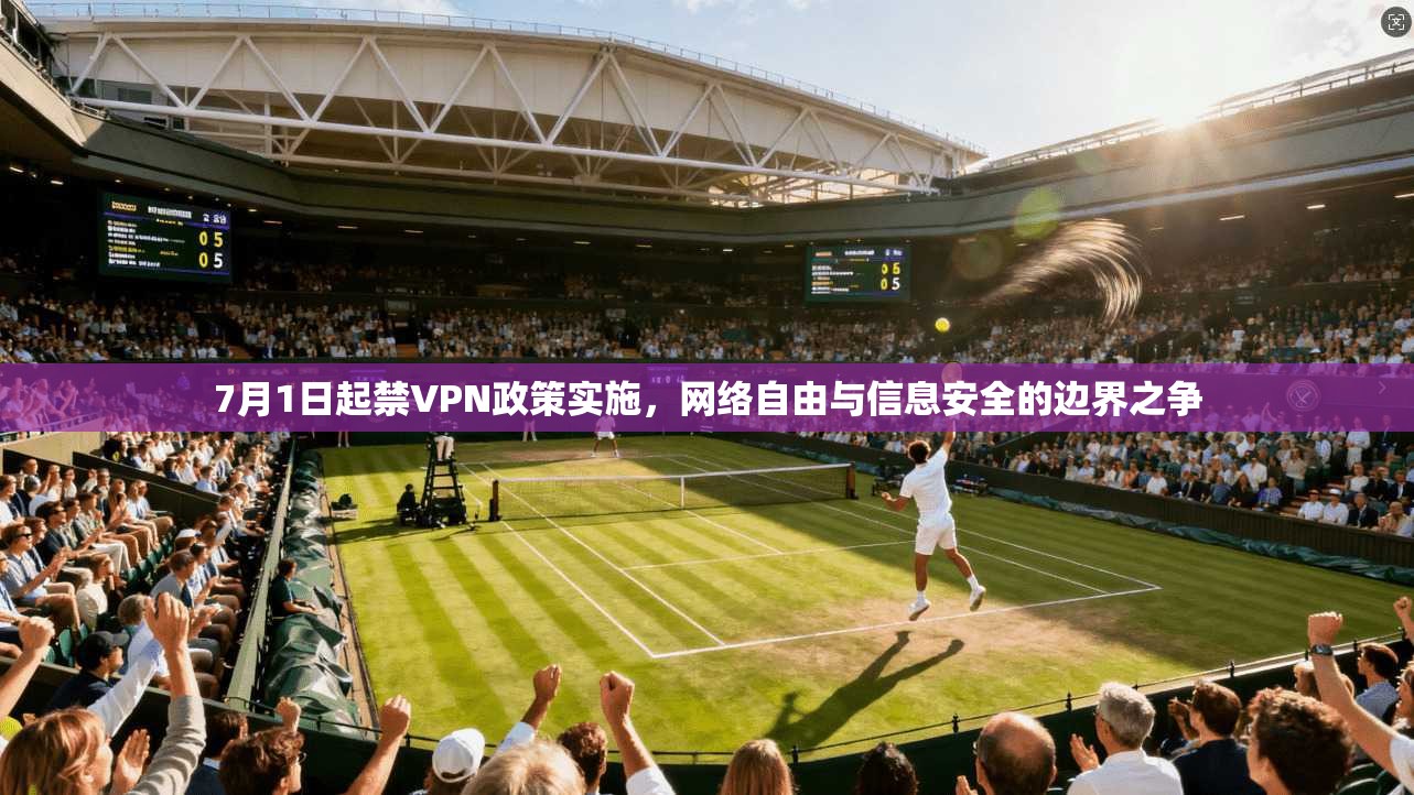 7月1日起禁VPN政策实施，网络自由与信息安全的边界之争