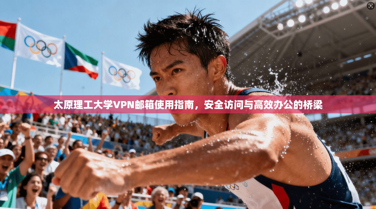 太原理工大学VPN邮箱使用指南，安全访问与高效办公的桥梁
