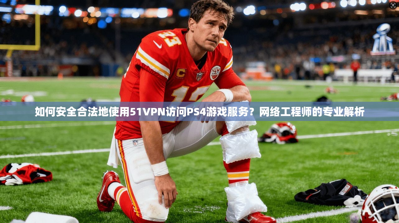 如何安全合法地使用51VPN访问PS4游戏服务？网络工程师的专业解析