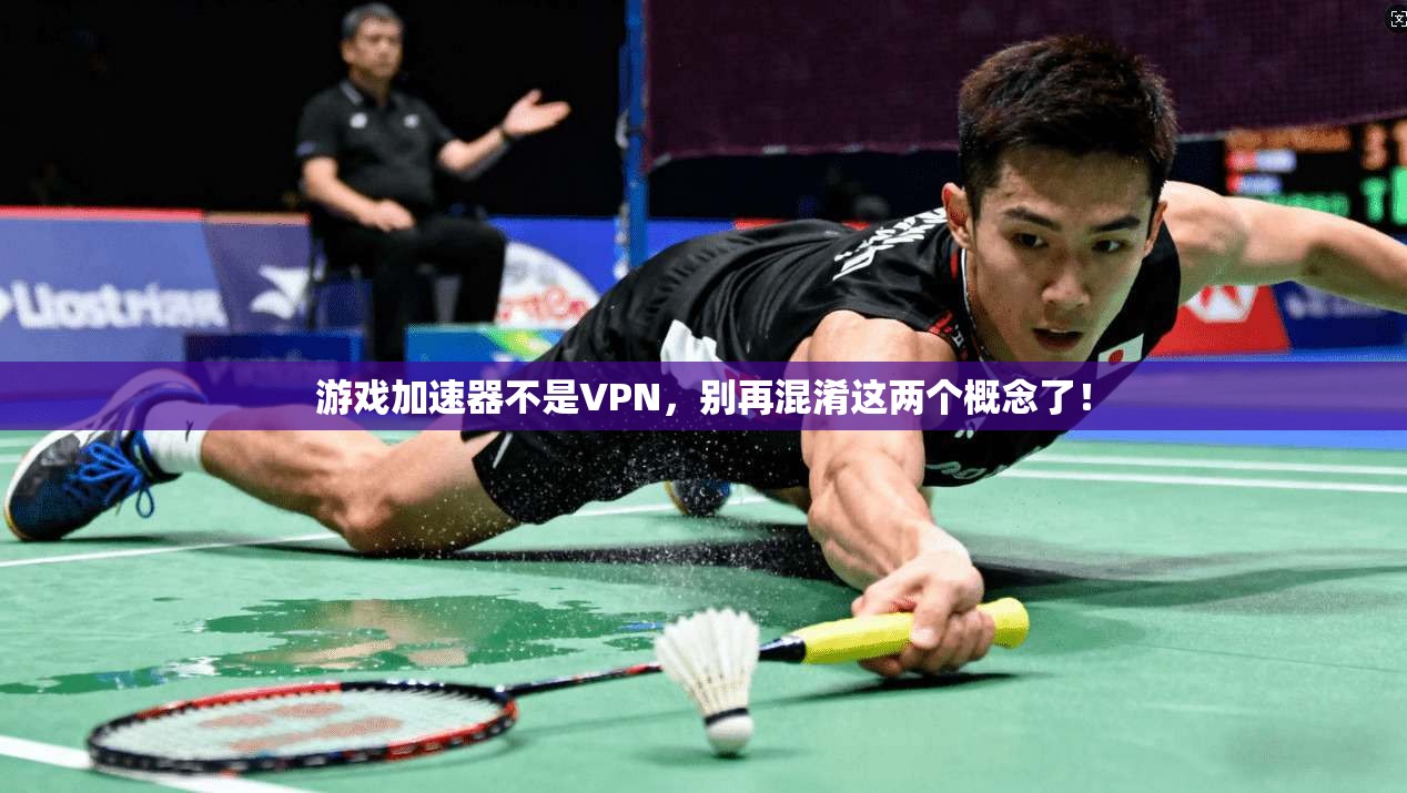 游戏加速器不是VPN，别再混淆这两个概念了！