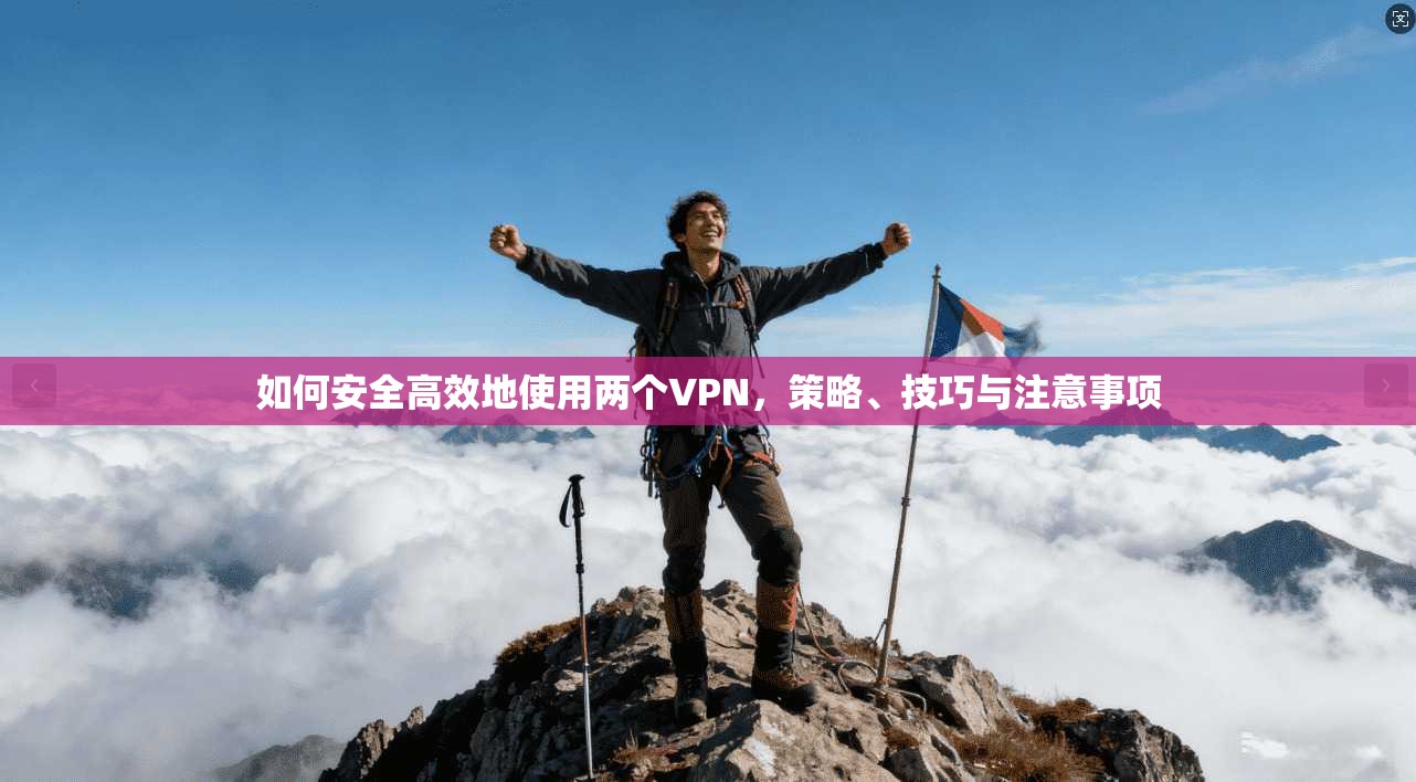 如何安全高效地使用两个VPN，策略、技巧与注意事项