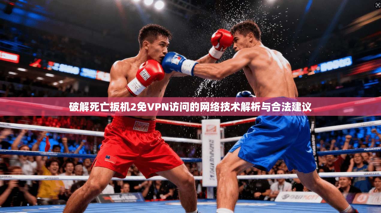 破解死亡扳机2免VPN访问的网络技术解析与合法建议