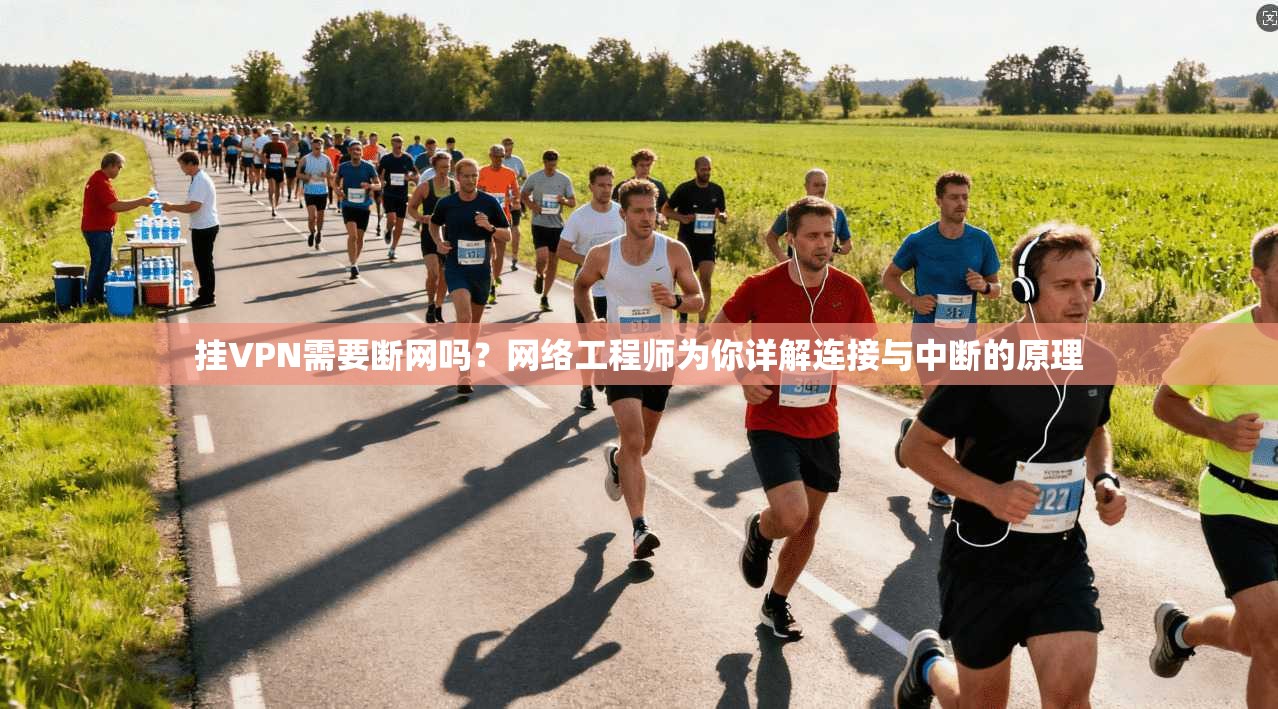 挂VPN需要断网吗？网络工程师为你详解连接与中断的原理