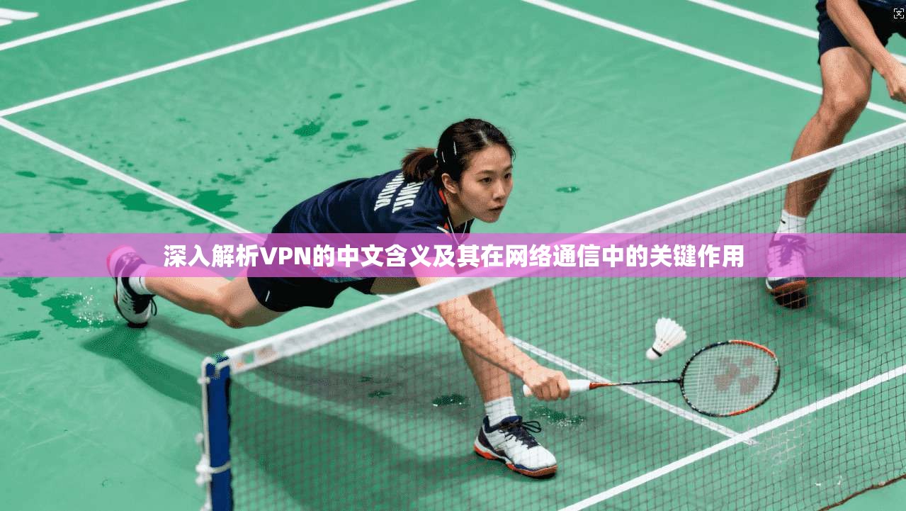 深入解析VPN的中文含义及其在网络通信中的关键作用