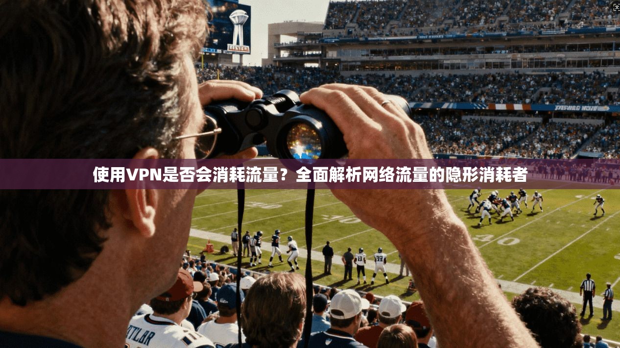 使用VPN是否会消耗流量？全面解析网络流量的隐形消耗者