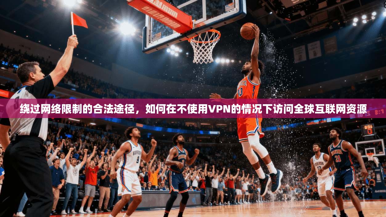 绕过网络限制的合法途径，如何在不使用VPN的情况下访问全球互联网资源