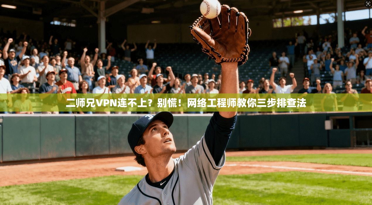 二师兄VPN连不上？别慌！网络工程师教你三步排查法