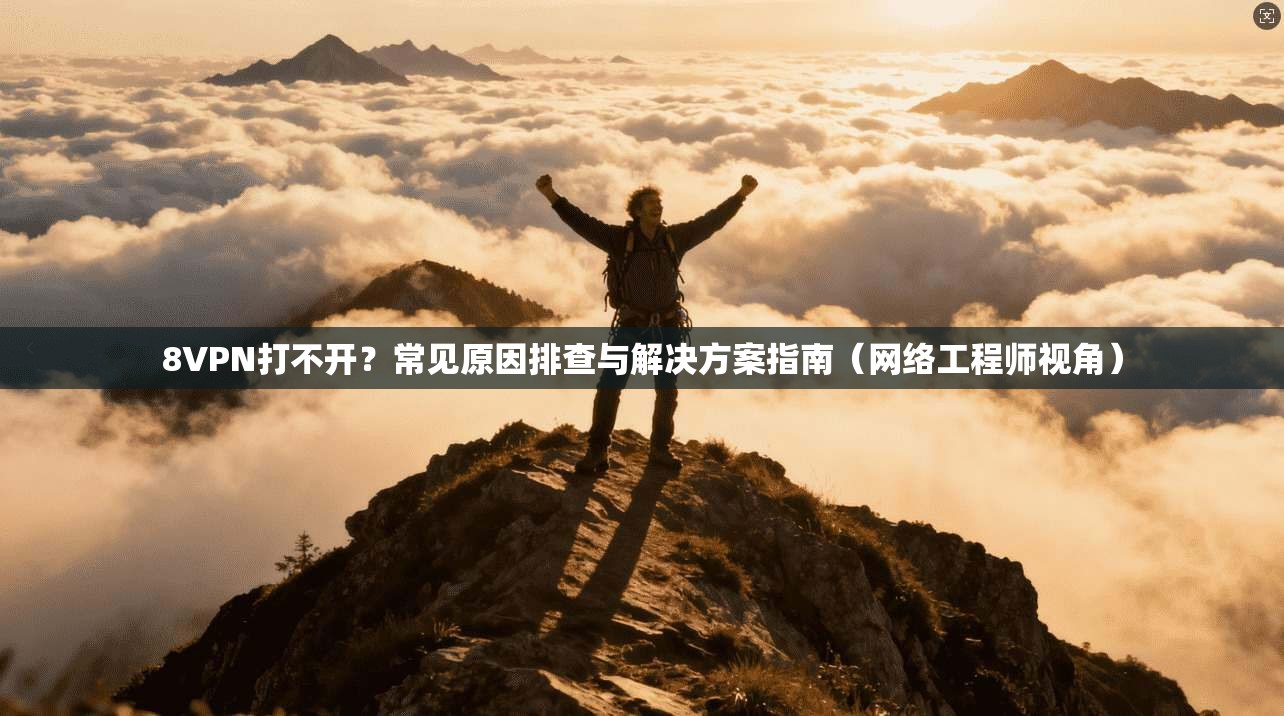8VPN打不开？常见原因排查与解决方案指南（网络工程师视角）