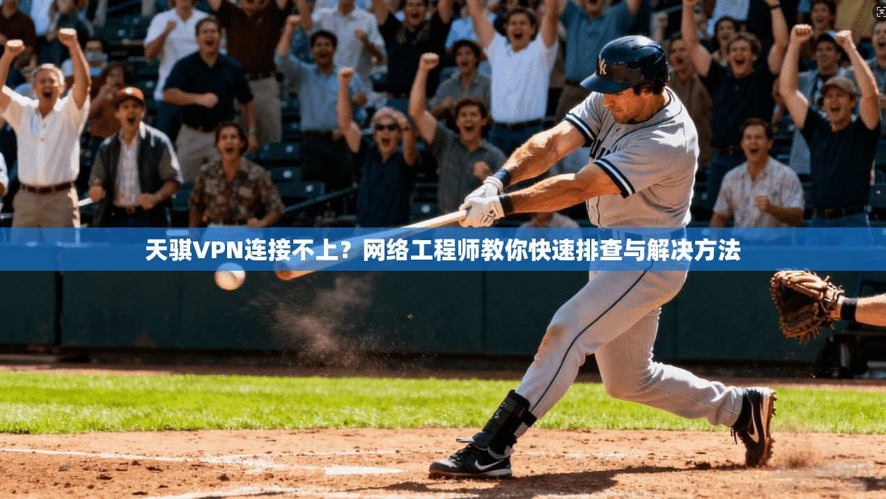 天骐VPN连接不上？网络工程师教你快速排查与解决方法