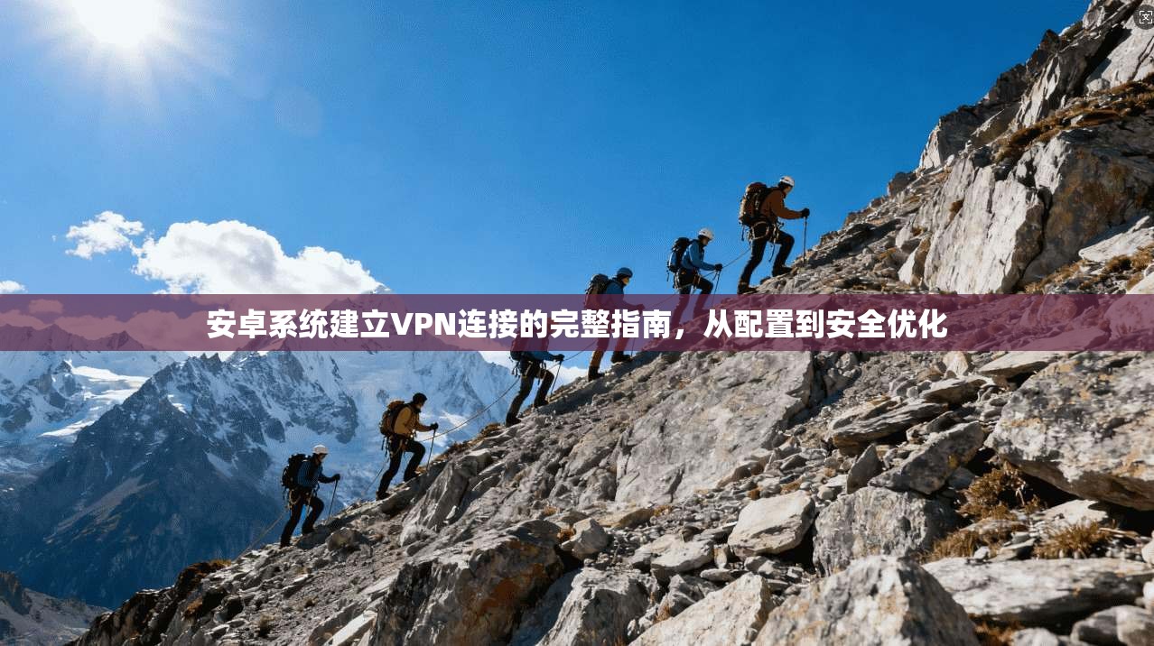 安卓系统建立VPN连接的完整指南，从配置到安全优化