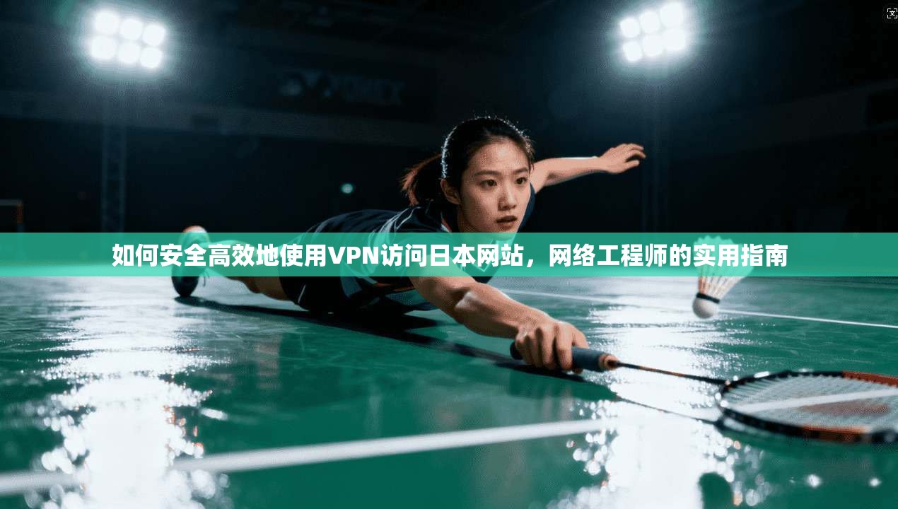 如何安全高效地使用VPN访问日本网站，网络工程师的实用指南
