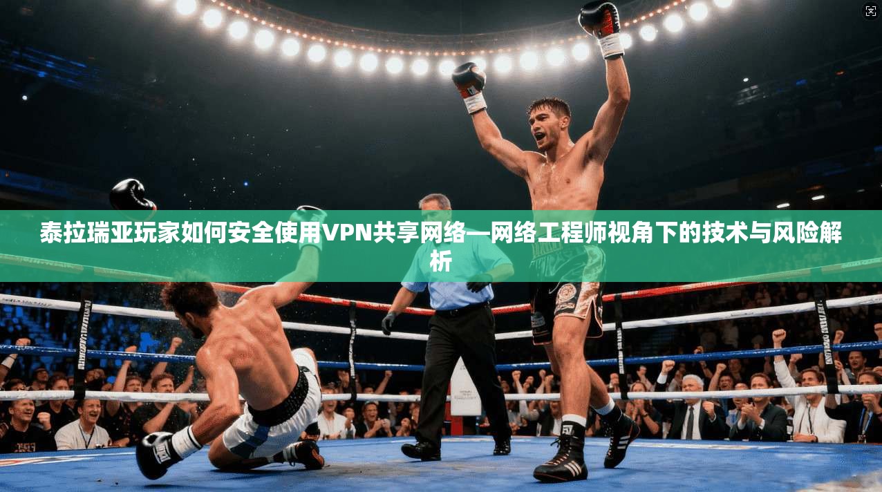 泰拉瑞亚玩家如何安全使用VPN共享网络—网络工程师视角下的技术与风险解析